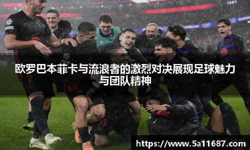 欧罗巴本菲卡与流浪者的激烈对决展现足球魅力与团队精神